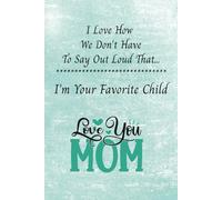 I love hoe we don't have to say out loud that...I'm your favorite child. Love You Mom: 6x9, 98-page, college-ruled notebook, journal, for Mothers, for Mother's Day, give instead of a card