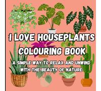 I Love Houseplants Colouring Book: A Simple Way To Relax And Unwind With The Beauty Of Nature