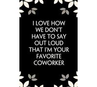 I Love How We Don't Have to Say out Loud That I'm Your Favorite Coworker: Notebook with Funny Saying On Cover for Friends, School, Family, Office, New ... Santa, Birthday, Staff Manager (6x9 inches)