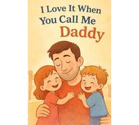 I Love it When You Call Me Daddy: A Heartfelt Keepsake Children’s Book for Father and Child: A Timeless Love Letter Celebrating Laughter, Play, and Tender Moments
