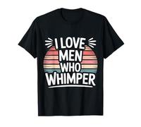 I Love Men Who Whimper Relazione Piccante - Maglietta