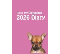i love my Chihuahua 2026 Diary: Dog Lovers Weekly & Monthly Planner - Week to View on 2 Pages - January to December - 6" x 9"