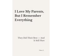 I Love My Parents, But I Remember Everything: They Did Their Best - And It Still Hurt