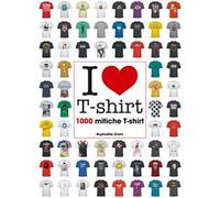 I love T-shirt. 1000 mitiche T-shirt. Ediz. illustrata
