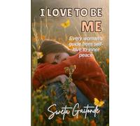 I Love To Be Me: Every woman's guide from self-love to inner peace
