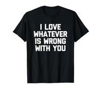 I Love Whatever Is Wrong with You - Divertente Detto Sarcastico Maglietta