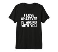 I Love Whatever Is Wrong with You - Divertente Detto Sarcastico Maglietta Premium