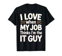 I Love When My Job Thinks I'm The IT Guy - Maglietta