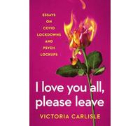 I Love You All, Please Leave: Essays on COVID Lockdowns and Psych Lockups - NUOV
