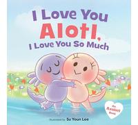 I Love You Alotl, I Love You So Much: An Axolotl Book