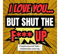 I LOVE YOU... BUT SHUT THE F*** UP: Funny Couples Journal with Prompts & Challenges - Guided Love and Vent Diary, Relationship Communication Workbook, Anniversary & Gag Gift for Him and Her