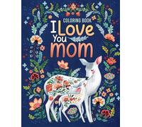 I Love You Mom Coloring Book: Beautiful Adult Coloring pages with Happy Mother’s Day Themes for Mommy Gift Ideas Relaxation