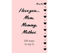 I love you... Mom, Mommy, Mother. 150 ways to say it.