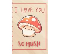 I Love You So Mush: Cute Mushroom Journal