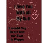 I love You With all My Butt I would Say Heart But my Butt is Bigger: Funny Sarcastic Valentine's Day Notebook ,gag gift idea for couples, girlfriend. ... journal for Valentine’s Dayl.7.5x9.25 Inches