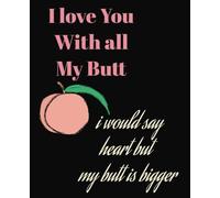 I love You With all My Butt I would Say Heart But my Butt is Bigger: Funny Sarcastic Valentine's Day Notebook ,gag gift idea for couples, girlfriend. ... journal for Valentine’s Dayl.7.5x9.25 Inches