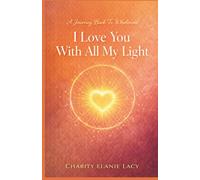 I Love You With All My Light: A Journey Back To Wholeness