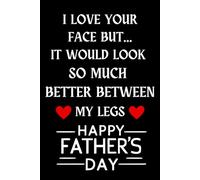 I Love Your Face But It Would Look So Much Better Between My Legs: Fathers Day Gifts from Wife: Funny Blank Lined Journal