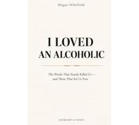 I Loved an Alcoholic: The Words That Nearly Killed Us - and Those That Set Us Free