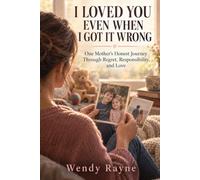 I Loved You Even When I Got It Wrong: A Mother’s Honest Journey Through Regret, Responsibility, and Love