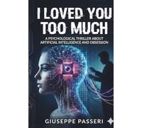 I Loved You Too Much: A Psychological Thriller About Artificial Intelligence and Obsession: 1