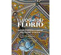 I luoghi dei Florio. Dimore e imprese storiche dei «viceré» di Sicilia. Ediz. a colori