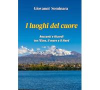 I luoghi del cuore. Racconti e Ricordi tra l'Etna, il mare e il Nord
