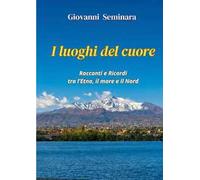 I luoghi del cuore. Racconti e Ricordi tra l'Etna, il mare e il Nord