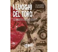 I luoghi del toro. Storie, aneddoti e posti dei calciatori che hanno fatto grande il Torino