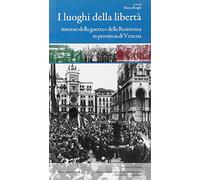 I luoghi della libertà. Itinerari della guerra e della Resistenza in provincia di Venezia