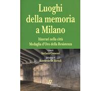 I luoghi della memoria a Milano. Itinerari nella città Medaglia d'Oro della Resistenza