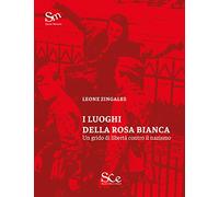 Luoghi Della Rosa Bianca. Un Grido Di Libertà Contro Il Nazismo - Leone Zingales