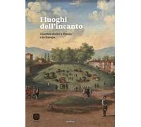 I luoghi dell'incanto. Giardini storici a Pistoia e in Europa