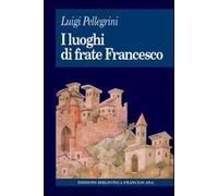 I luoghi di frate Francesco. Memoria agiografica e realtà storica