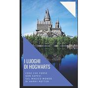 I luoghi di Hogwarts - Cose che forse non sapevi sul magico mondo di Harry Potter: Aneddoti, curiosità e retroscena dai libri e dai film della saga