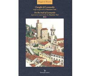I luoghi di Leonardo negli acquerelli di Massimo Tosi- On the trail of Leonardo. Depicted in watercolour by Massimo Tosi. Ediz. italiana e inglese