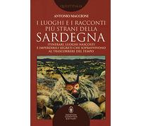 I luoghi e i racconti più strani della Sardegna. Itinerari, luoghi nascosti e imperdibili segreti che sopravvivono al trascorrere del tempo