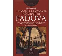I luoghi e i racconti più strani di Padova. Alla scoperta della città attraverso i suoi luoghi e gli aneddoti più stravaganti
