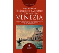 I luoghi e i racconti più strani di Venezia. Vicende di uomini e di donne raccontate attraverso i luoghi segreti della Serenissima
