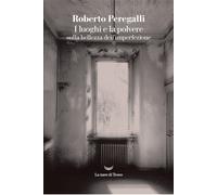 I luoghi e la polvere. Sulla bellezza dell'imperfezione - Peregalli Roberto