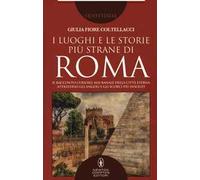 I luoghi e le storie più strane di Roma. Il racconto curioso, mai banale della città eterna attraverso gli angoli e gli scorsi più insoliti