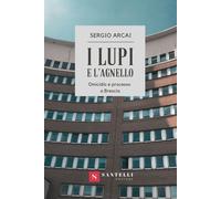 I lupi e l'agnello. Omicidio e processo a Brescia - Arcai Sergio
