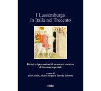 I Lussemburgo in Italia nel Trecento. Forme e ripercussioni di un nuovo tentativo di dominio imperiale