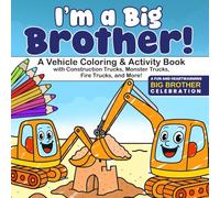 I’m a Big Brother!: A Vehicle Coloring & Activity Book With Construction Trucks, Monster Trucks, Fire Trucks, and More. A Fun and Heartwarming Big Brother Celebration.