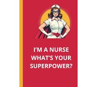 I’m a Nurse. What’s Your Superpower? - Funny Lined Notebook for Nurses, Healthcare Workers & Students