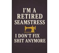 I’m a Retired Seamstress I Don’t Fix Sh*t Anymore - Funny Rude Sewing Journal for Quilters and Sewing Lovers: A cheeky sewing notebook for retired seamstresses and crafty humour