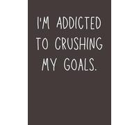 I’m Addicted to Crushing My Goals - Motivational Lined Notebook | 6x9 Journal with 120 Pages | Inspirational Gift for Entrepreneurs, Students, and Goal-Getters