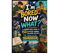 I’m Bored-Now What?: A Screen-Free Guide to 150 Activities, Hobbies, Challenges, and Skills for Teens to Try Alone, With Friends, at Home, or Outside