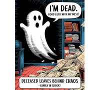 I’m Dead. Good Luck with My Mess!: A Funny End-of-Life Planner & After-Death Organizer with Important Information for Loved Ones When I’m Gone