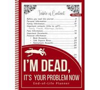 I’m Dead, It’s Your Problem Now: An End-of-Life Planning Workbook for Recording Final Wishes, Financial Details, Important Contacts, Passwords, and Personal Instructions